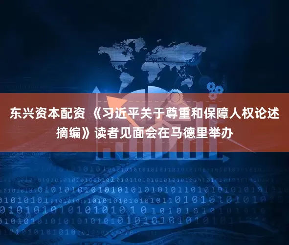 东兴资本配资 《习近平关于尊重和保障人权论述摘编》读者见面会在马德里举办
