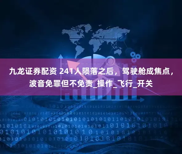 九龙证券配资 241人陨落之后，驾驶舱成焦点，波音免罪但不免责_操作_飞行_开关