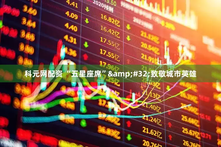 科元网配资 “五星座席”&#32;致敬城市英雄