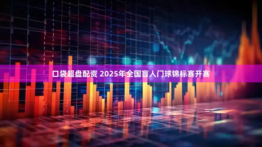 口袋超盘配资 2025年全国盲人门球锦标赛开赛