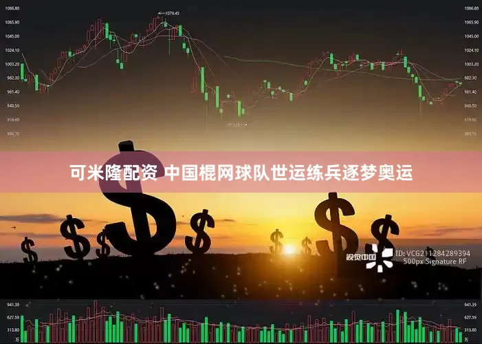 可米隆配资 中国棍网球队世运练兵逐梦奥运