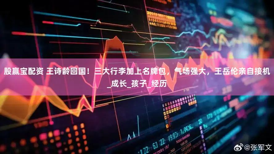 股赢宝配资 王诗龄回国！三大行李加上名牌包，气场强大，王岳伦亲自接机_成长_孩子_经历