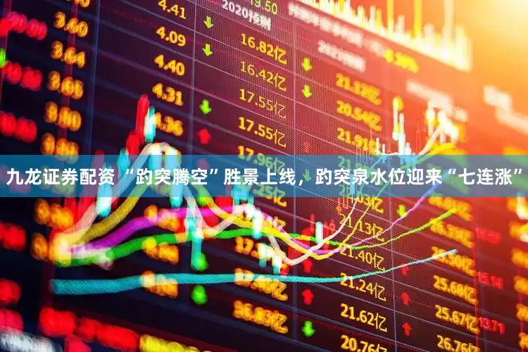 九龙证券配资 “趵突腾空”胜景上线，趵突泉水位迎来“七连涨”
