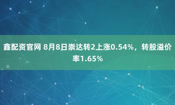 鑫配资官网 8月8日崇达转2上涨0.54%，转股溢价率1.65%