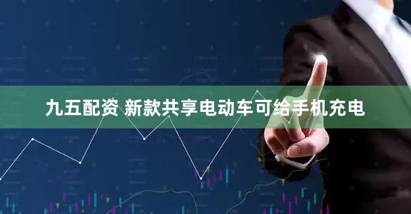 九五配资 新款共享电动车可给手机充电