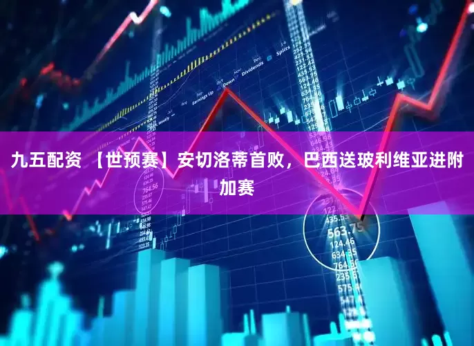 九五配资 【世预赛】安切洛蒂首败，巴西送玻利维亚进附加赛