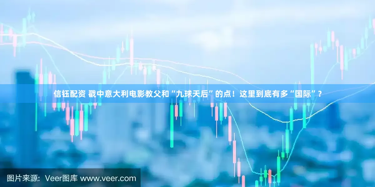 信钰配资 戳中意大利电影教父和“九球天后”的点！这里到底有多“国际”？