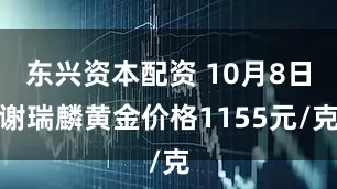 东兴资本配资 10月8日谢瑞麟黄金价格1155元/克