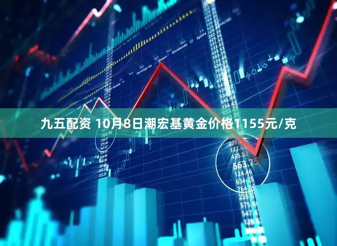 九五配资 10月8日潮宏基黄金价格1155元/克