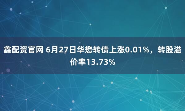 鑫配资官网 6月27日华懋转债上涨0.01%,转股溢价率13.73%