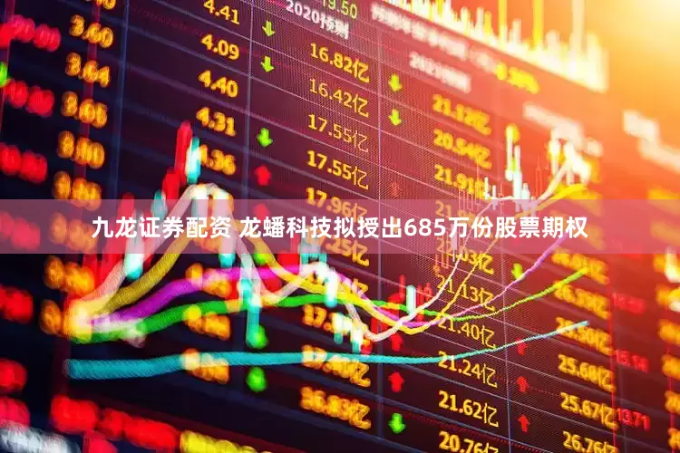 九龙证券配资 龙蟠科技拟授出685万份股票期权