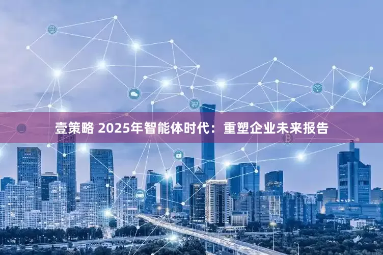 壹策略 2025年智能体时代：重塑企业未来报告