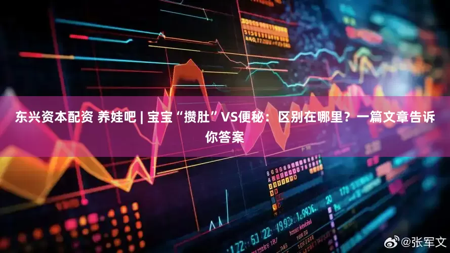 东兴资本配资 养娃吧 | 宝宝“攒肚”VS便秘：区别在哪里？一篇文章告诉你答案