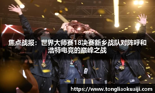 焦点战报：世界大师赛18决赛新乡战队对阵呼和浩特电竞的巅峰之战