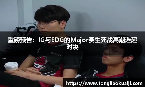 重磅预告：IG与EDG的Major赛生死战高潮迭起对决
