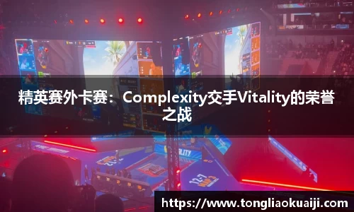 精英赛外卡赛：Complexity交手Vitality的荣誉之战