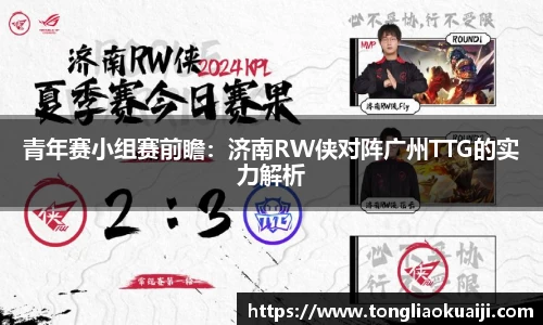青年赛小组赛前瞻：济南RW侠对阵广州TTG的实力解析