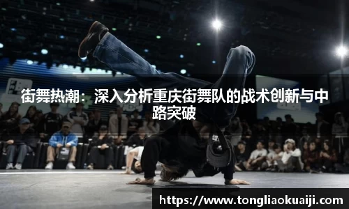 街舞热潮：深入分析重庆街舞队的战术创新与中路突破